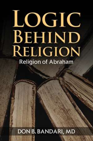 Logic Behind Religion: Religion of Abraham de Don B. Bandari