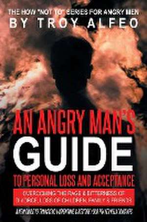 An Angry Man's Guide to Personal Loss and Acceptance de Troy P. Alfeo