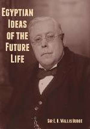 Egyptian Ideas of the Future Life de E A Wallis Budge