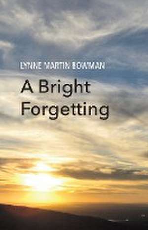 A Bright Forgetting de Lynne Martin Bowman