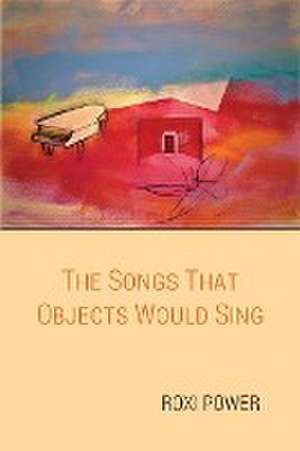 The Songs that Objects Would Sing de Roxi Power