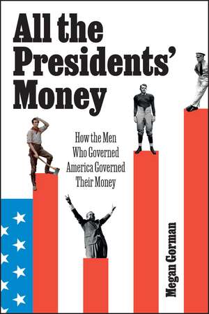 All the Presidents' Money: How the Men Who Governed America Governed Their Money de Megan Gorman