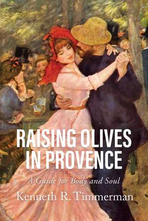 Raising Olives in Provence: A Guide for Body and Soul de Kenneth R. Timmerman