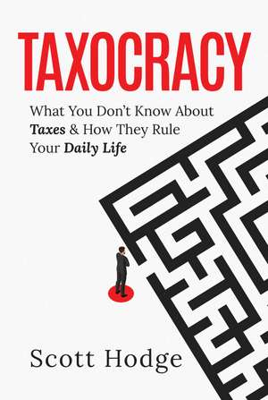 Taxocracy: What You Don't Know About Taxes and How They Rule Your Daily Life de Scott Hodge