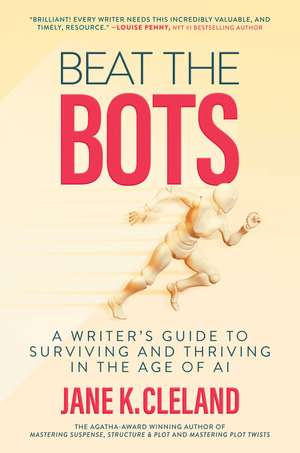 Beat the Bots: A Writer's Guide to Surviving and Thriving in the Age of AI de Jane K. Cleland