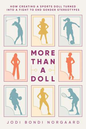 More Than a Doll: How Creating a Sports Doll Turned into a Fight to End Gender Stereotypes de Jodi Bondi Norgaard