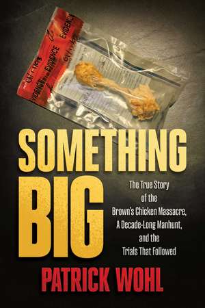 Something Big: The True Story of the Brown's Chicken Massacre, A Decade-Long Manhunt, and the Trials That Followed de Patrick Wohl