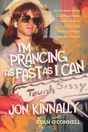 I'm Prancing As Fast As I Can: My Journey From a Self-Loathing Closet Case to a Successful TV Writer With Some Self-Esteem de Jon Kinnaly