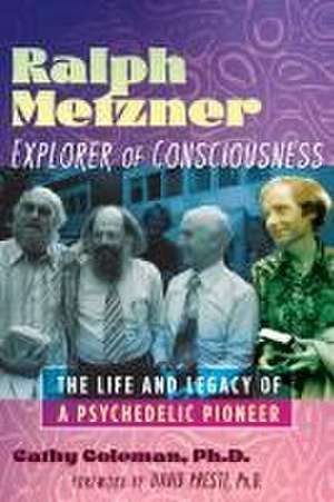 Ralph Metzner, Explorer of Consciousness: The Life and Legacy of a Psychedelic Pioneer de Cathy Coleman