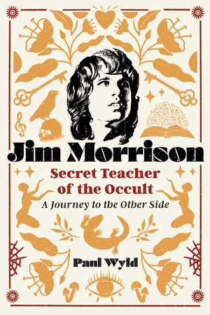 Jim Morrison, Secret Teacher of the Occult: A Journey to the Other Side de Paul Wyld