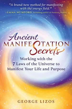 Ancient Manifestation Secrets: Working with the 7 Laws of the Universe to Manifest Your Life and Purpose de George Lizos