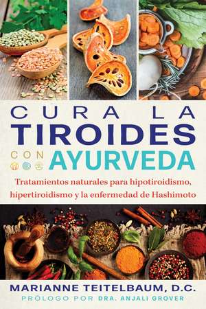 Cura la tiroides con ayurveda: Tratamientos naturales para hipotiroidismo, hipertiroidismo y la enfermedad de Hashimoto de Marianne Teitelbaum