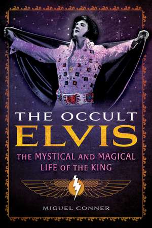 The Occult Elvis: The Mystical and Magical Life of the King de Miguel Conner