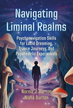 Navigating Liminal Realms: Psychonavigation Skills for Lucid Dreaming, Trance Journeys, and Psychedelic Experiences de Norma J. Burton