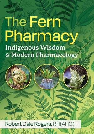 The Fern Pharmacy: Indigenous Wisdom and Modern Pharmacology de Robert Dale Rogers