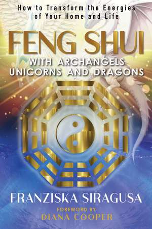 Feng Shui with Archangels, Unicorns, and Dragons: How to Transform the Energies of Your Home and Life de Franziska Siragusa