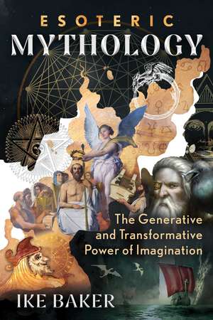 Esoteric Mythology: The Generative and Transformative Power of Imagination de Ike Baker