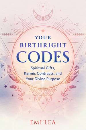 Your Birthright Codes: Spiritual Gifts, Karmic Contracts, and Your Divine Purpose de Emi'lea
