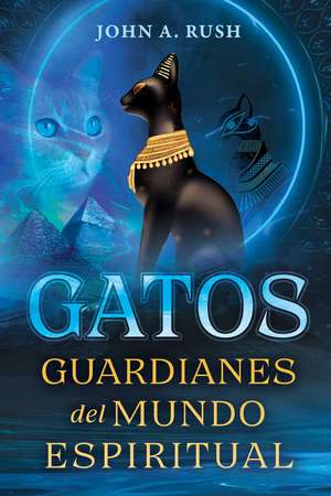 Gatos: Guardianes del mundo espiritual de John A. Rush