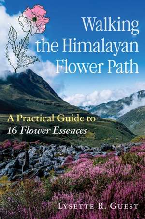 Walking the Himalayan Flower Path: A Practical Guide to 16 Flower Essences de Lysette R. Guest
