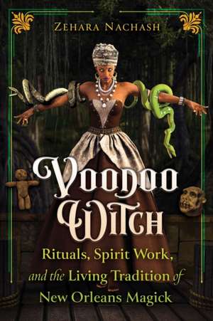 Voodoo Witch: Rituals, Spirit Work, and the Living Tradition of New Orleans Magick de Zehara Nachash