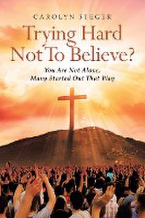 Trying Hard Not To Believe? de Carolyn Steger