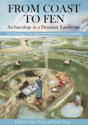 From Coast to Fen: Archaeology in a Dynamic Landscape de Claire Christie