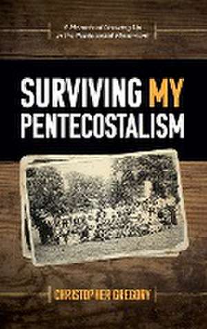 Surviving My Pentecostalism de Christopher Gregory