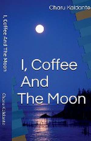 I, Coffee and the Moon de Charu Kaldante