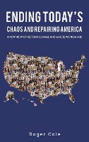 Ending Today's Chaos And Repairing America de Roger Cole