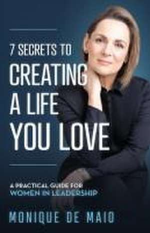 The 7 Secrets to Creating a Life You Love de Monique de Maio