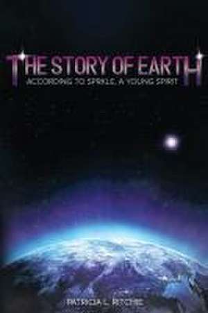 The Story of Earth: According to Sprkle, A Young Spirit de Patricia L. Ritchie