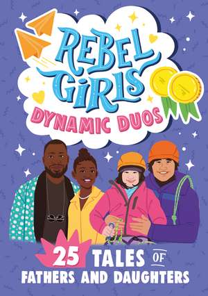 Rebel Girls Dads and Daughters: 25 Tales of Teamwork and Fun de Rebel Girls