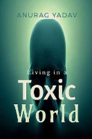 Living in a Toxic World de Anurag Yadav