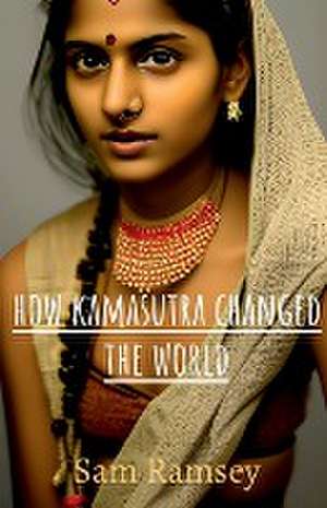 How Kamasutra Changed The World de Sam Ramsey