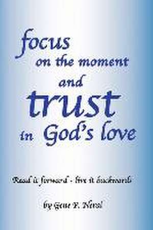 Focus on the Moment and Trust in God's Love de Gene P. Neral