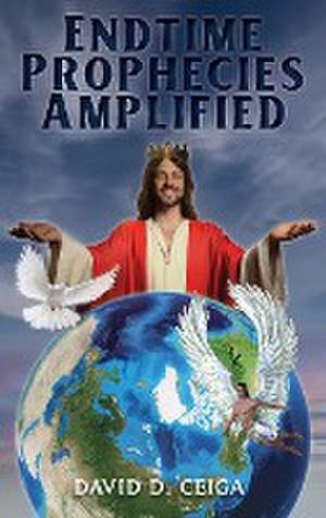 Endtime Prophecies Amplified de David D. Ceiga