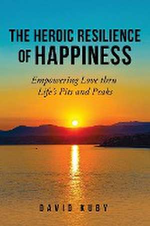 The Heroic Resilience of Happiness de David Kuby