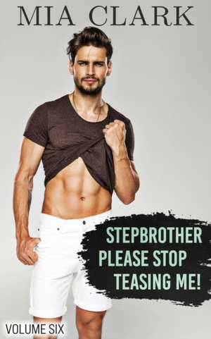 Stepbrother, Please Stop Teasing Me! (Volume Six) de Mia Clark