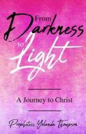 From Darkness to Light de Prophetess Yolanda Thompson