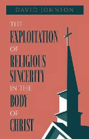 The Exploitation of Religious Sincerity in the Body of Christ de David Johnson