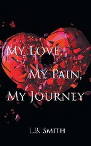 My Love, My Pain, My Journey de L. B. Smith