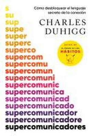 Supercomunicadores: Cómo Desbloquear El Lenguaje Secreto de la Conexión / Superc Ommunicators: How to Unlock the Secret Language of Co Nnection de Charles Duhigg