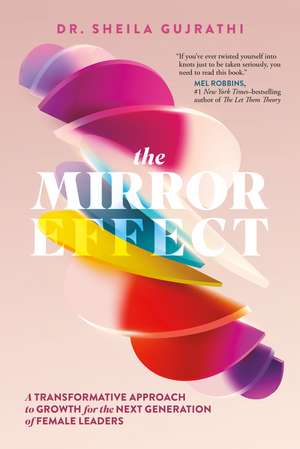 The Mirror Effect: A Transformative Approach to Growth for the Next Generation of Female Leaders de Dr Sheila Gujrathi, MD