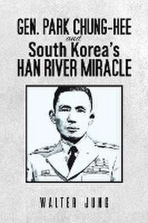 Gen. Park Chung-Hee and South Korea's Han River Miracle de Walter Jung