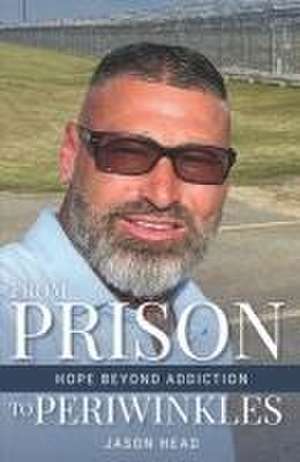 From Prison to Periwinkles: Hope Beyond Addiction de Jason Head