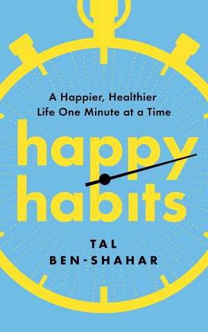 Happy Habits: A Happier, Healthier Life One Minute at a Time de Tal Ben-Shahar