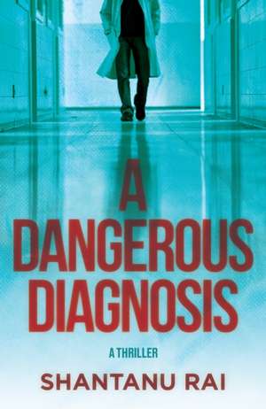 A Dangerous Diagnosis: A Novel de Shantanu Rai