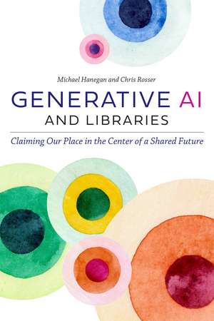 Generative AI and Libraries: Claiming Our Place in the Center of a Shared Future de Michael Hanegan