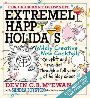 Extremely Happy Holidays: Wildly Creative New Cocktails to Uplift and Enchant through a Full Year of Holiday Chaos de Devin McEwan